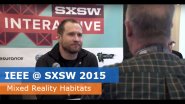 IEEE @ SXSW 2015 - Mixed Reality Habitats: The New Wired Frontier