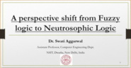 A perspective shift from Fuzzy logic to Neutrosophic Logic - Swati Aggarwal