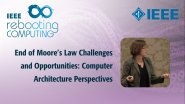 End of Moore's Law Challenges and Opportunities: Computer Architecture Perspectives: IEEE Rebooting Computing 2017, Margaret Martonosi
