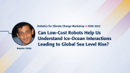 Can Low-Cost Robots Help Us Understand Ice-Ocean Interactions Leading to Global Sea Level Rise? | Robotics for Climate Change Workshop @ ICRA 2022